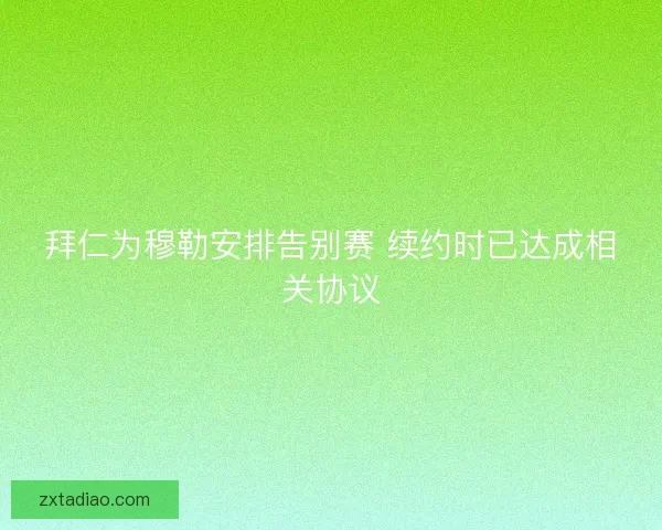 拜仁为穆勒安排告别赛 续约时已达成相关协议 拜仁为穆勒安排告别赛 续约时已达成相关协议