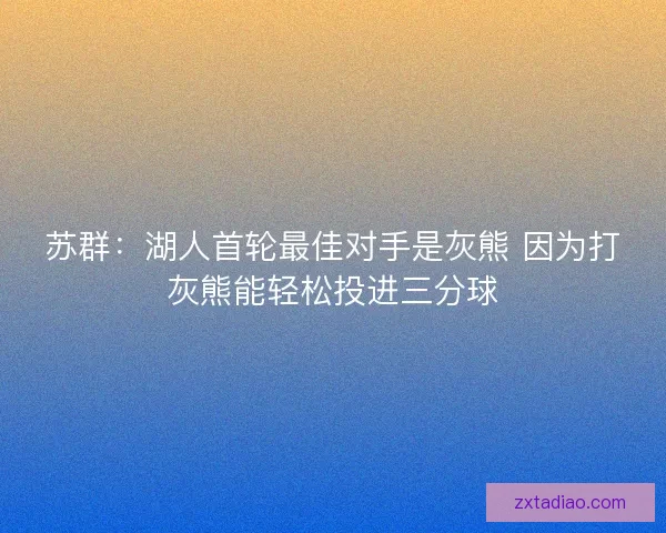 苏群：湖人首轮最佳对手是灰熊 因为打灰熊能轻松投进三分球