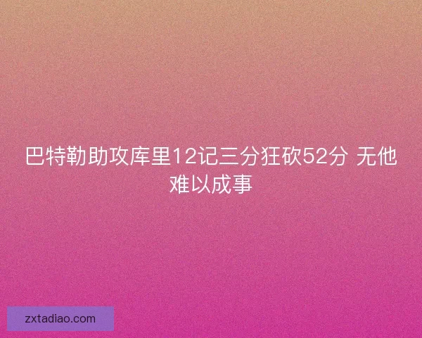 巴特勒助攻库里12记三分狂砍52分 无他难以成事