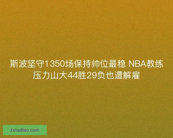 斯波坚守1350场保持帅位最稳 NBA教练压力山大44胜29负也遭解雇