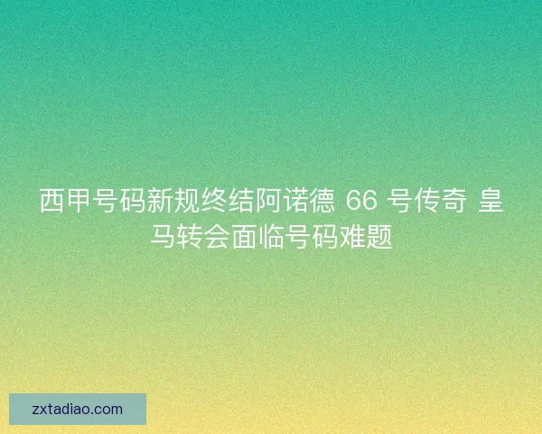 西甲号码新规终结阿诺德 66 号传奇 皇马转会面临号码难题
