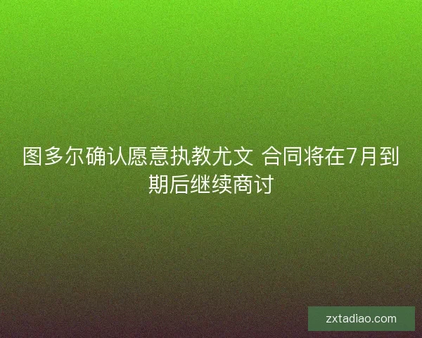 图多尔确认愿意执教尤文 合同将在7月到期后继续商讨
