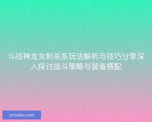 斗战神龙女刺杀系玩法解析与技巧分享深入探讨战斗策略与装备搭配
