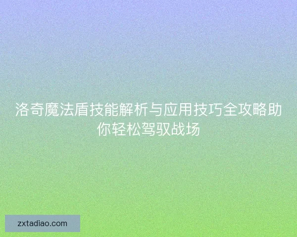 洛奇魔法盾技能解析与应用技巧全攻略助你轻松驾驭战场