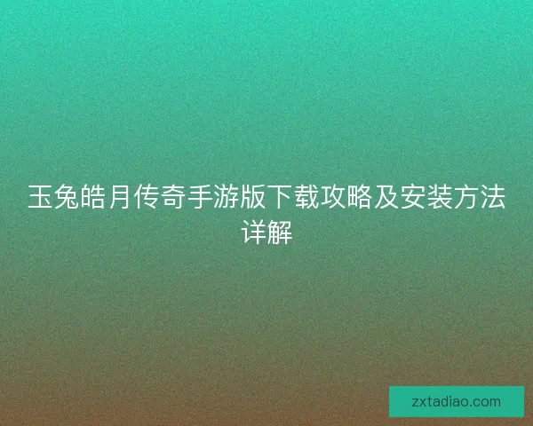 玉兔皓月传奇手游版下载攻略及安装方法详解