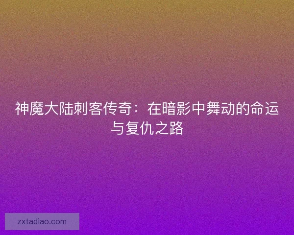 神魔大陆刺客传奇：在暗影中舞动的命运与复仇之路