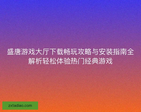 盛唐游戏大厅下载畅玩攻略与安装指南全解析轻松体验热门经典游戏 盛唐游戏大厅下载畅玩攻略与安装指南全解析轻松体验热门经典游戏