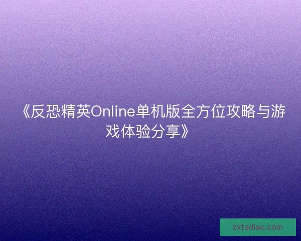 《反恐精英Online单机版全方位攻略与游戏体验分享》
