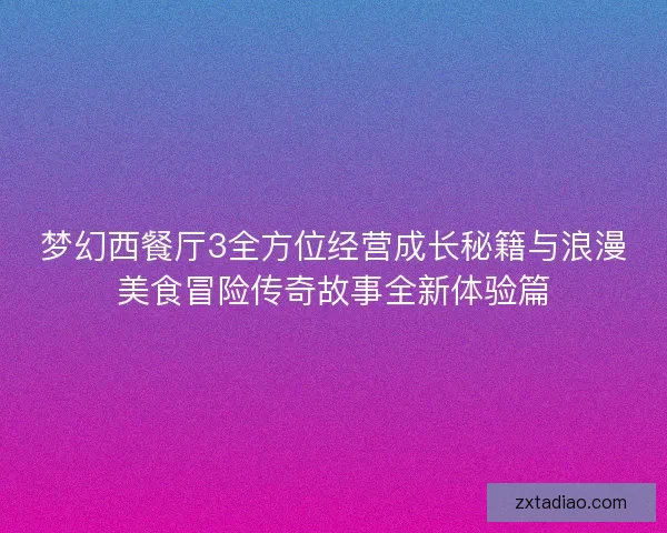 梦幻西餐厅3全方位经营成长秘籍与浪漫美食冒险传奇故事全新体验篇 梦幻西餐厅3全方位经营成长秘籍与浪漫美食冒险传奇故事全新体验篇