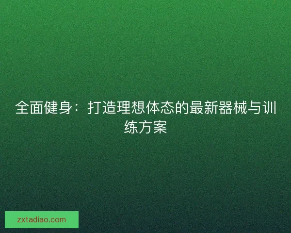 全面健身：打造理想体态的最新器械与训练方案