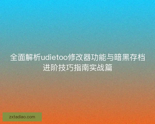 全面解析udietoo修改器功能与暗黑存档进阶技巧指南实战篇