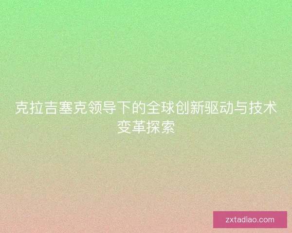 克拉吉塞克领导下的全球创新驱动与技术变革探索