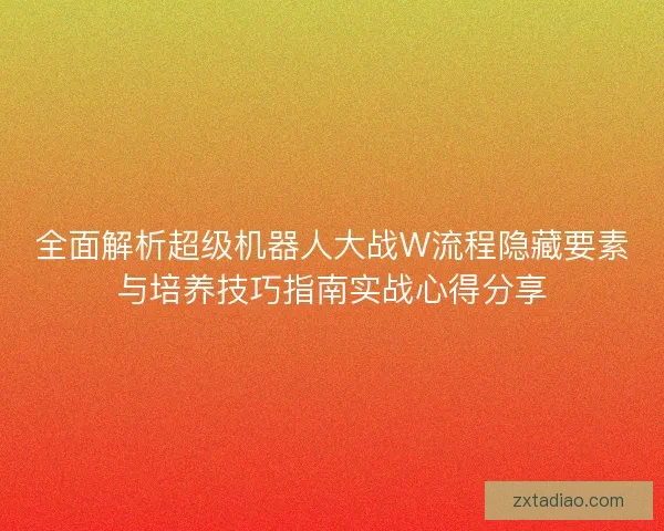全面解析超级机器人大战W流程隐藏要素与培养技巧指南实战心得分享