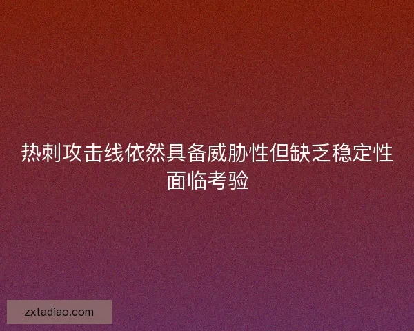 热刺攻击线依然具备威胁性但缺乏稳定性面临考验 热刺攻击线依然具备威胁性但缺乏稳定性面临考验