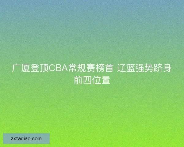 广厦登顶CBA常规赛榜首 辽篮强势跻身前四位置